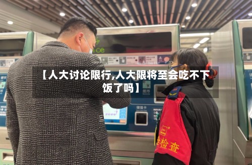 【人大讨论限行,人大限将至会吃不下饭了吗】