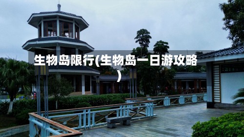 生物岛限行(生物岛一日游攻略)