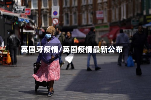 英国牙疫情/英国疫情最新公布-第2张图片