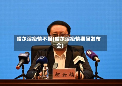 哈尔滨疫情不报(哈尔滨疫情期间发布会)-第3张图片
