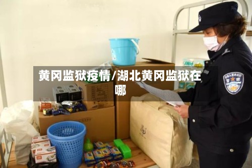 黄冈监狱疫情/湖北黄冈监狱在哪