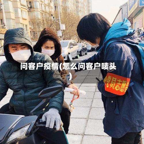 问客户疫情(怎么问客户唛头)