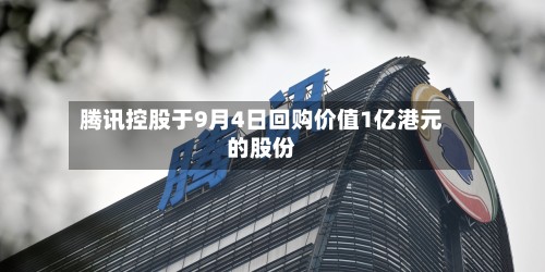 腾讯控股于9月4日回购价值1亿港元的股份