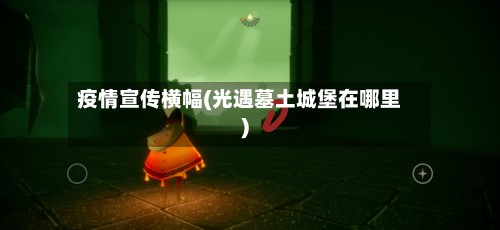 疫情宣传横幅(光遇墓土城堡在哪里)-第2张图片