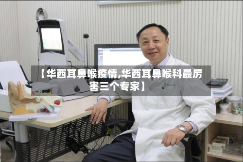 【华西耳鼻喉疫情,华西耳鼻喉科最厉害三个专家】