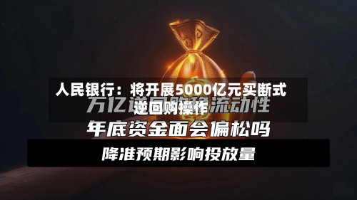 人民银行：将开展5000亿元买断式逆回购操作