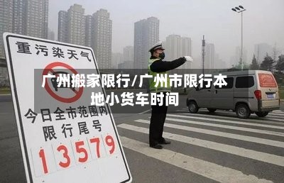 广州搬家限行/广州市限行本地小货车时间-第2张图片