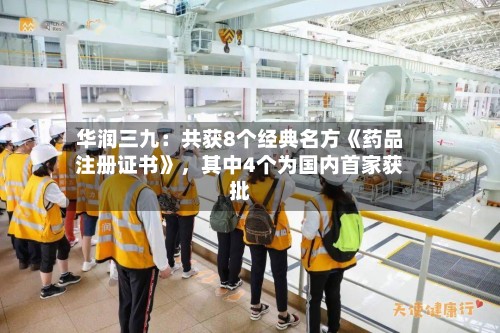 华润三九：共获8个经典名方《药品注册证书》，其中4个为国内首家获批
