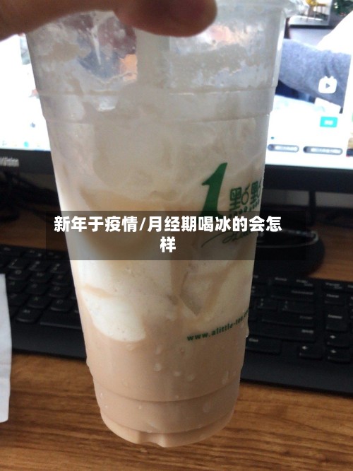 新年于疫情/月经期喝冰的会怎样-第3张图片