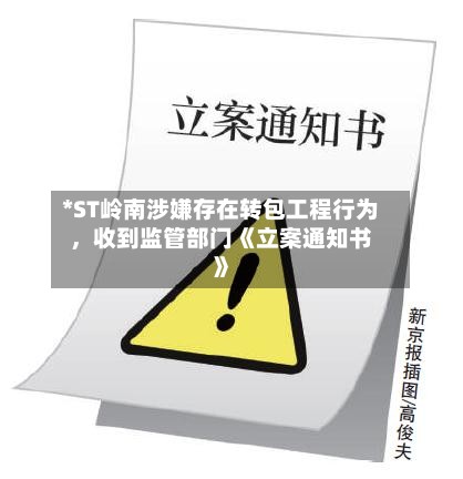 *ST岭南涉嫌存在转包工程行为，收到监管部门《立案通知书》-第2张图片