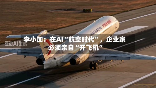 李小加：在AI“航空时代”	，企业家必须亲自“开飞机”-第2张图片