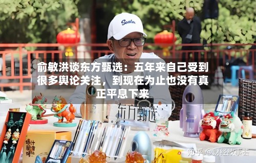 俞敏洪谈东方甄选：五年来自己受到很多舆论关注	，到现在为止也没有真正平息下来-第2张图片