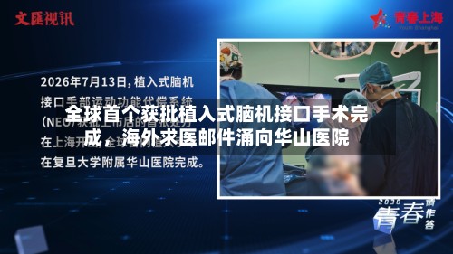 全球首个获批植入式脑机接口手术完成，海外求医邮件涌向华山医院-第1张图片