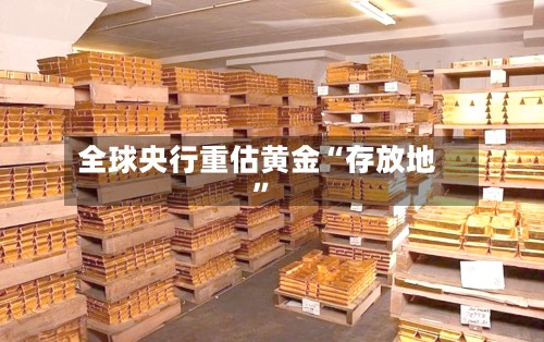 全球央行重估黄金“存放地”-第2张图片