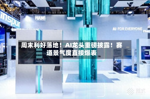 周末利好落地！AI龙头重磅披露！赛道景气度直接爆表-第3张图片