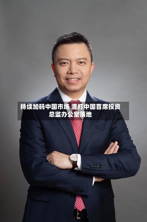 持续加码中国市场 渣打中国首席投资总监办公室落地-第3张图片