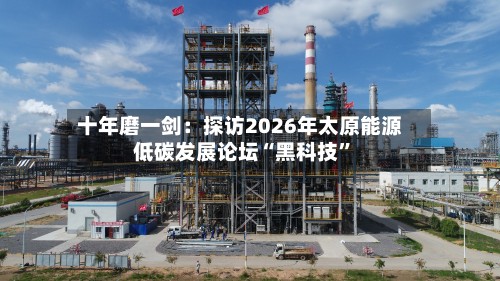 十年磨一剑：探访2026年太原能源低碳发展论坛“黑科技”-第2张图片