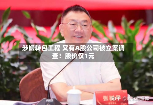 涉嫌转包工程 又有A股公司被立案调查!股价仅1元
