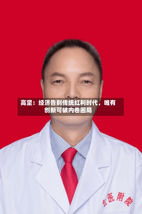高坚：经济告别传统红利时代，唯有创新可破内卷困局-第3张图片