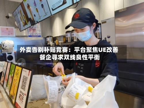 外卖告别补贴竞赛：平台聚焦UE改善 餐企寻求双线良性平衡-第3张图片