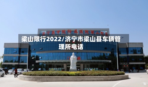 梁山限行2022/济宁市梁山县车辆管理所电话