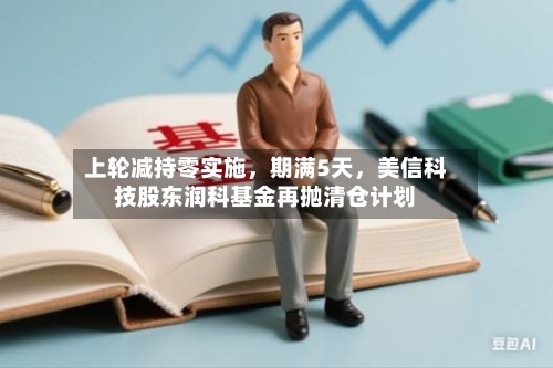 上轮减持零实施，期满5天，美信科技股东润科基金再抛清仓计划-第2张图片