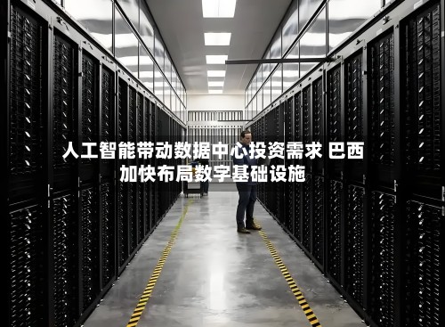 人工智能带动数据中心投资需求 巴西加快布局数字基础设施-第2张图片