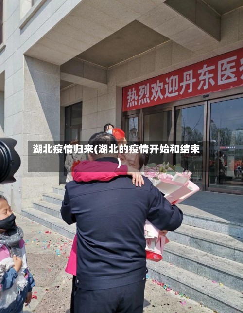 湖北疫情归来(湖北的疫情开始和结束)