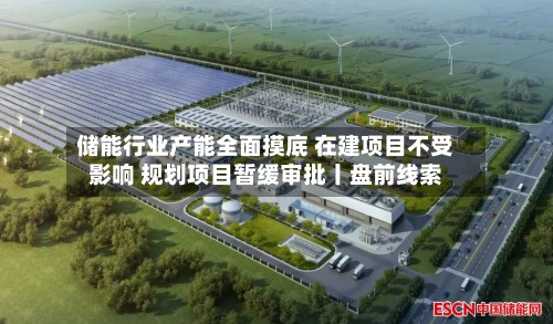 储能行业产能全面摸底 在建项目不受影响 规划项目暂缓审批丨盘前线索