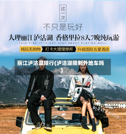 丽江泸沽湖限行(泸沽湖限制外地车吗)
