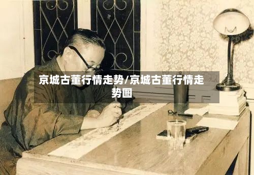 京城古董行情走势/京城古董行情走势图-第2张图片