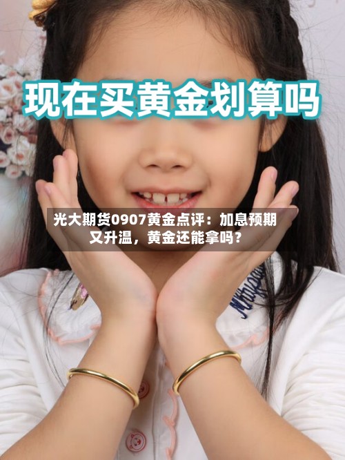 光大期货0907黄金点评：加息预期又升温，黄金还能拿吗？-第2张图片