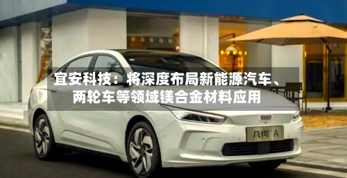 宜安科技：将深度布局新能源汽车、两轮车等领域镁合金材料应用