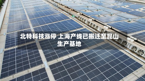 北特科技涨停 上海产线已搬迁至昆山生产基地