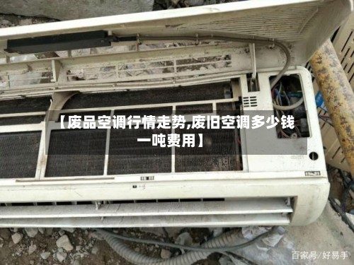 【废品空调行情走势,废旧空调多少钱一吨费用】-第2张图片