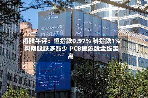 港股午评：恒指跌0.97% 科指跌1% 科网股跌多涨少 PCB概念股全线走高-第2张图片