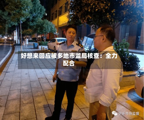 好想来回应被多地市监局核查：全力配合-第2张图片
