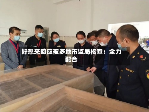 好想来回应被多地市监局核查：全力配合