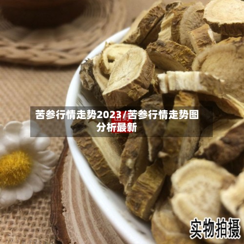 苦参行情走势2023/苦参行情走势图分析最新