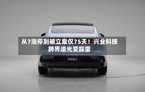 从7涨停到被立案仅75天！兴业科技跨界追光变踩雷-第2张图片