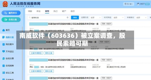 南威软件（603636）被立案调查	，股民索赔可期-第3张图片