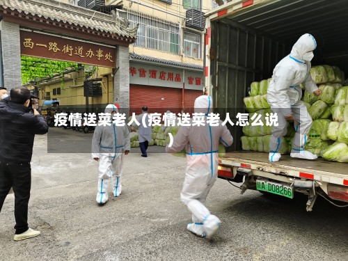 疫情送菜老人(疫情送菜老人怎么说)