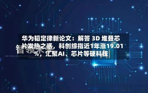 华为韬定律新论文：解答 3D 堆叠芯片发热之惑，科创综指近1年涨19.01%	，汇聚AI、芯片等硬科技-第2张图片
