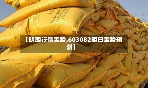 【明朗行情走势,603082明日走势预测】-第2张图片