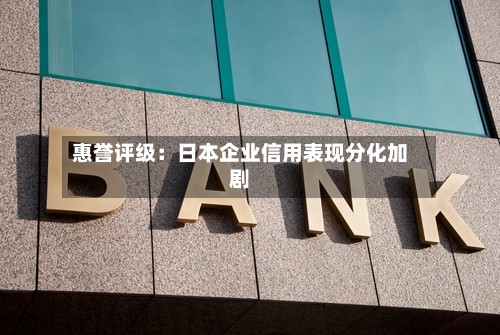 惠誉评级:日本企业信用表现分化加剧-第2张图片