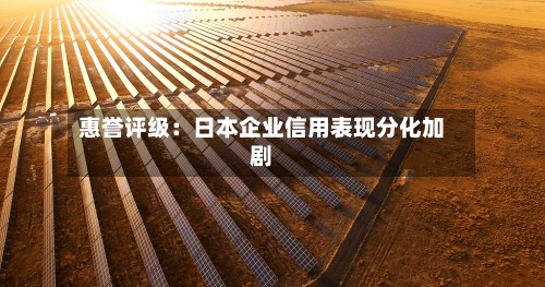 惠誉评级：日本企业信用表现分化加剧