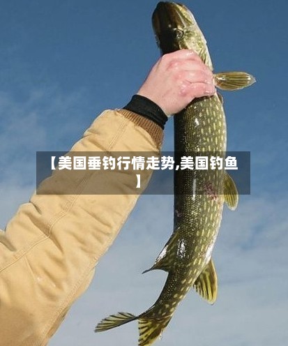 【美国垂钓行情走势,美国钓鱼】-第3张图片