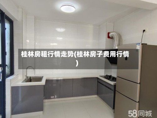桂林房租行情走势(桂林房子费用行情)-第3张图片