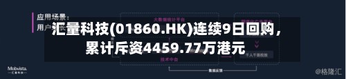 汇量科技(01860.HK)连续9日回购,累计斥资4459.77万港元