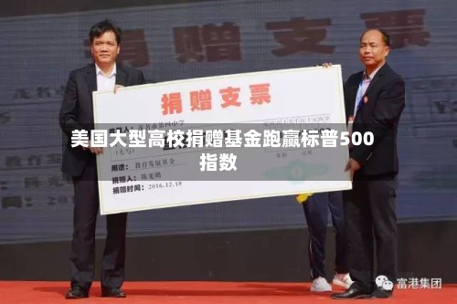 美国大型高校捐赠基金跑赢标普500指数
